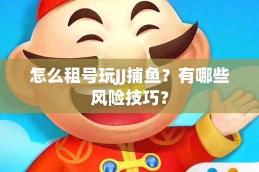 怎么租号玩JJ捕鱼？有哪些风险技巧？